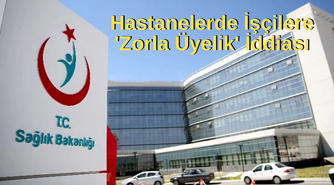 Hastanelerde İşçilere 'Zorla Üyelik' İddiası