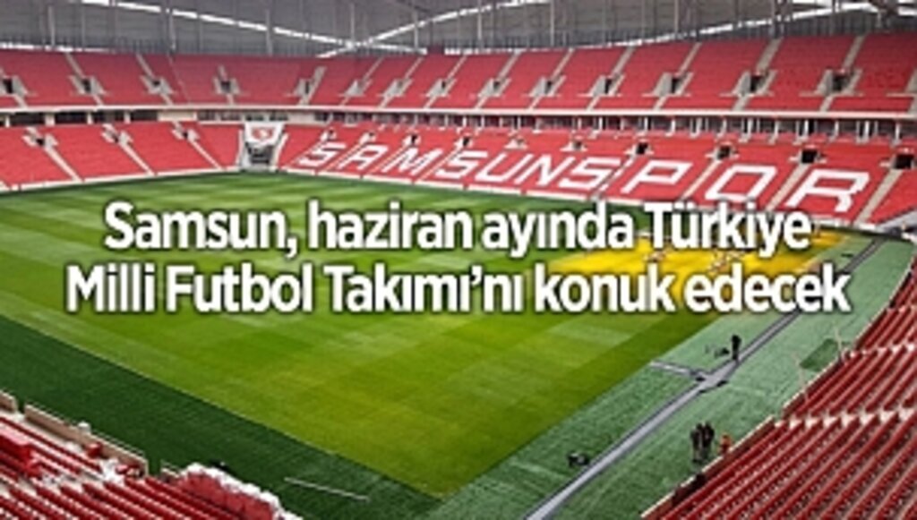 Samsun, haziran ayında Türkiye Milli Futbol Takımı’nı konuk edecek