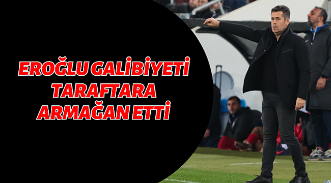 EROĞLU GALİBİYETİ TARAFTARA ARMAĞAN ETTİ