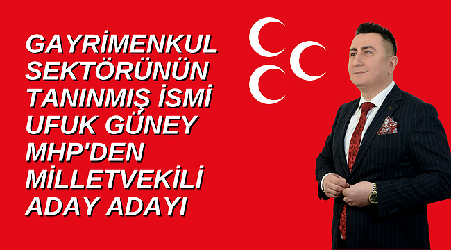 Gayrimenkul Sektörünün Tanınmış İsmi Ufuk Güney, MHP'den Milletvekili Aday Adayı