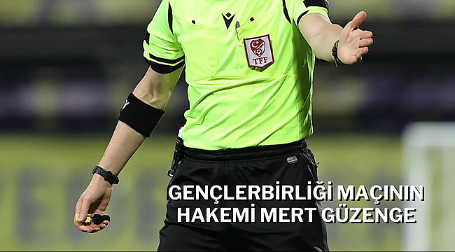 GENÇLERBİRLİĞİ MAÇININ HAKEMİ MERT GÜZENGE