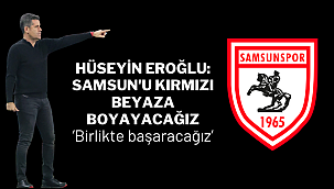 HÜSEYİN EROĞLU:SAMSUN'U KIRMIZI BEYAZA BOYAYACAĞIZ
