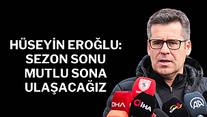 HÜSEYİN EROĞLU: SEZON SONU MUTLU SONA ULAŞACAĞIZ