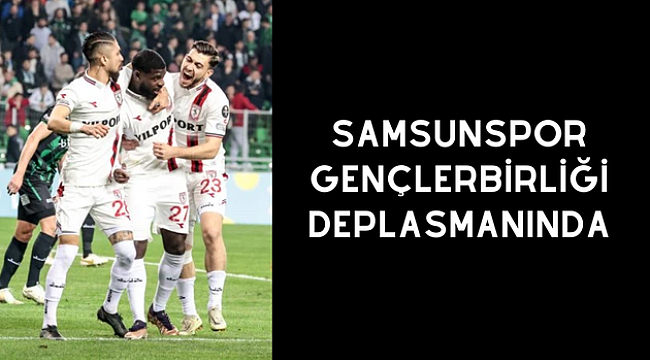 Samsunspor Gençlerbirliği deplasmanında