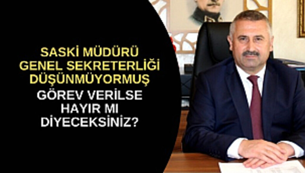 SASKİ MÜDÜRÜ YANIK GENEL SEKRETERLİĞİ DÜŞÜNMÜYORMUŞ