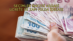SEÇİMLER ÖNCESİ ASGARİ ÜCRETE DE ZAM YOLDA İDDİASI
