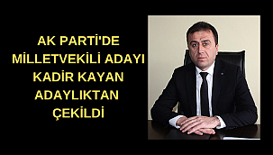 AK PARTİ'DE KADİR KAYAN ADAYLIKTAN ÇEKİLDİ