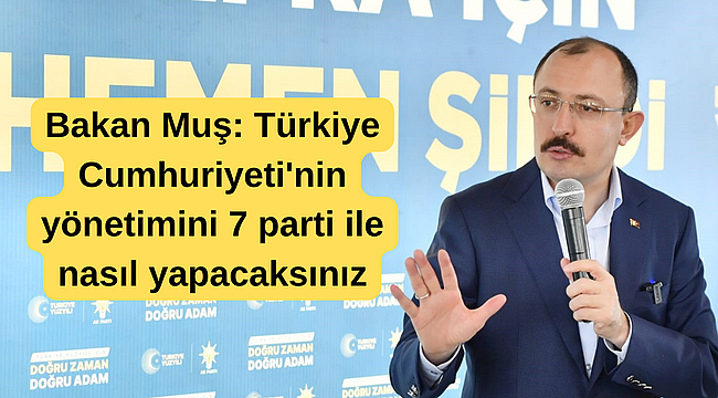 Bakan Muş; Türkiye Cumhuriyeti'nin yönetimini 7 parti ile nasıl yapacaksınız