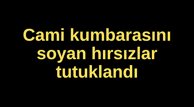 Cami kumbarasını soyan hırsızlar tutuklandı
