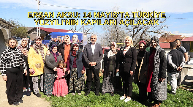 ERSAN AKSU: 14 MAYIS'TA TÜRKİYE YÜZYILI'NIN KAPILARI AÇILACAK
