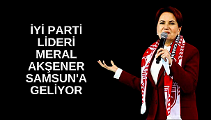 İYİ Parti Lideri Meral Akşener Samsun'a geliyor