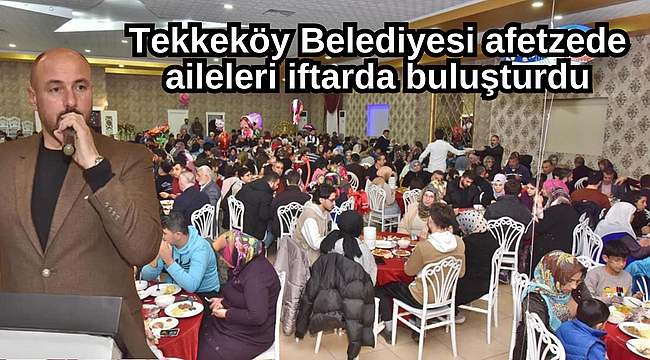 Tekkeköy Belediyesi afetzede aileleri iftarda buluşturdu