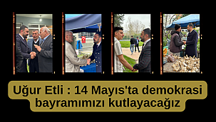 Uğur Etli : 14 Mayıs'ta demokrasi bayramımızı kutlayacağız