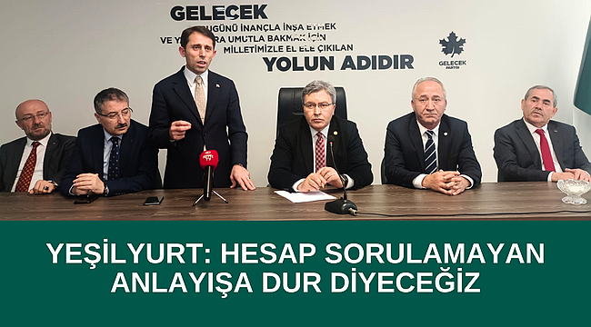 YEŞİLYURT: HESAP SORULAMAYAN ANLAYIŞA DUR DİYECEĞİZ