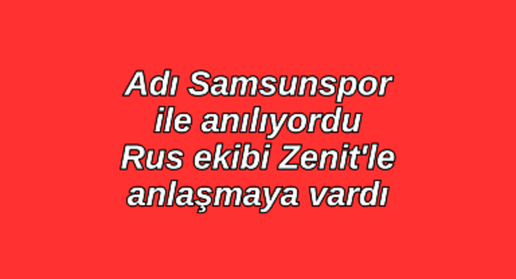 Adı Samsunspor ile anılıyordu Rus ekibi Zenitle anlaşmaya vardı
