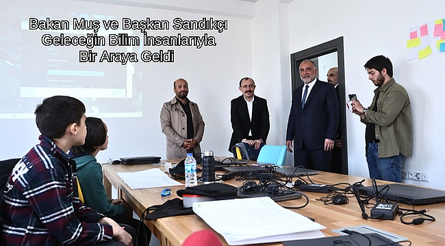 Bakan Muş ve Başkan Sandıkçı Geleceğin Bilim İnsanlarıyla Bir Araya Geldi