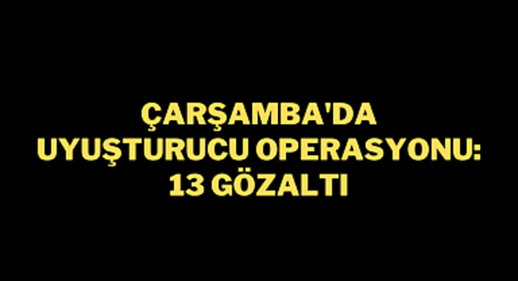 Çarşamba'da uyuşturucu operasyonu: 13 gözaltı