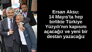 Ersan Aksu: 14 Mayıs'ta hep birlikte Türkiye Yüzyılının kapısını açacağız ve yeni bir destan yazacağız