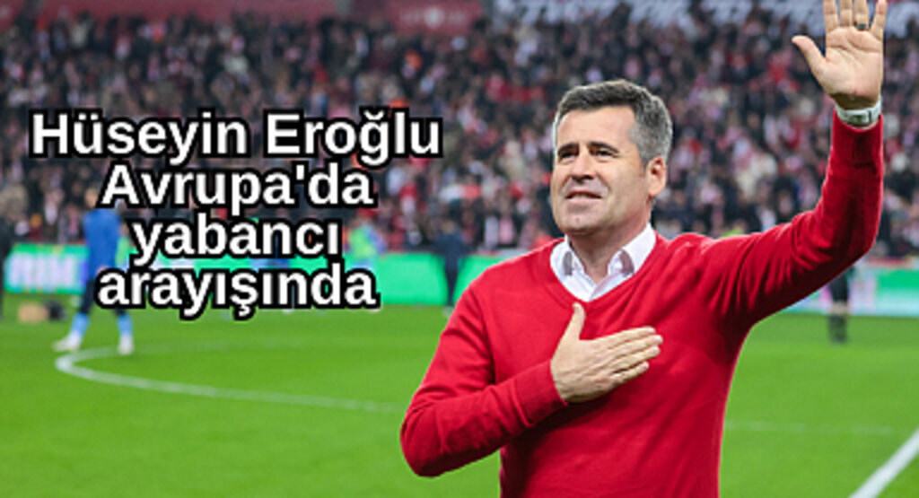 Hüseyin Eroğlu Avrupa'da yabancı arayışında