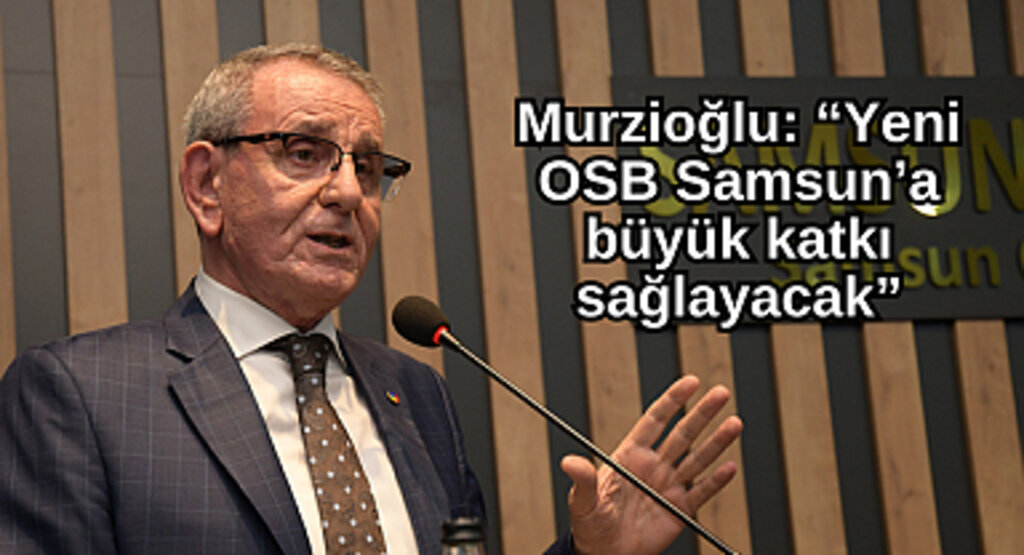Murzioğlu: “Yeni OSB Samsun’a büyük katkı sağlayacak”