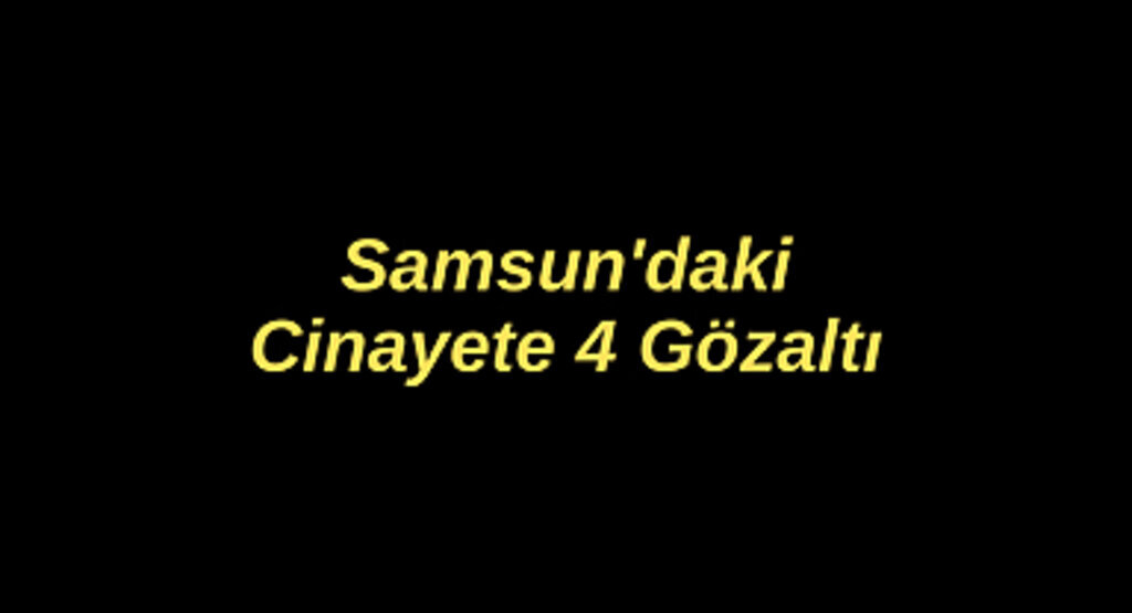Samsun'daki Cinayete 4 Gözaltı
