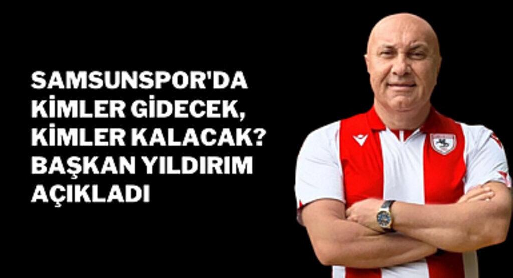 Samsunspor'da kimler gidecek, kimler kalacak? Başkan Yıldırım açıkladı