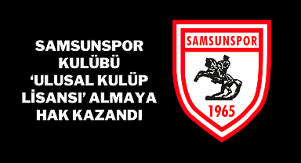 SAMSUNSPOR KULÜBÜ ‘ULUSAL KULÜP LİSANSI’ ALMAYA HAK KAZANDI