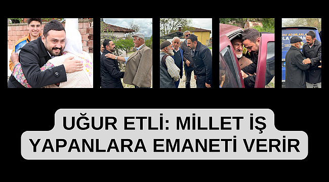 UĞUR ETLİ: MİLLET İŞ YAPANLARA EMANETİ VERİR