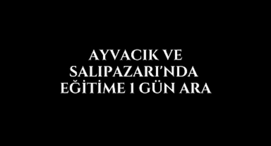 Ayvacık ve Salıpazarı'nda eğitime ara