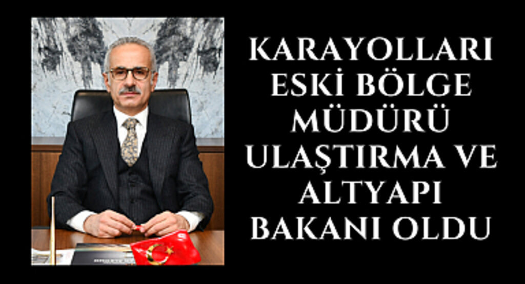 Karayolları eski Bölge Müdürü Bakan oldu