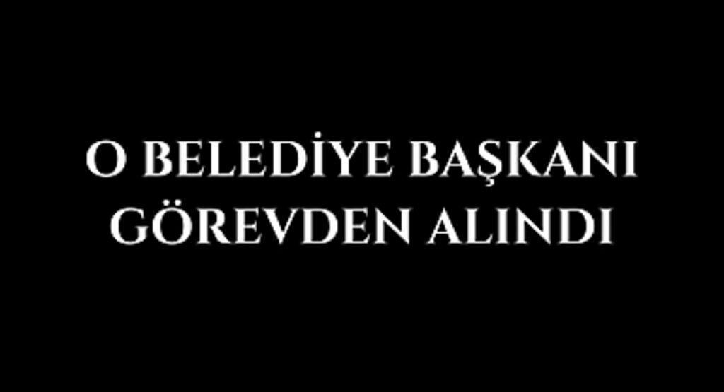 O Belediye Başkanı Görevden Alındı