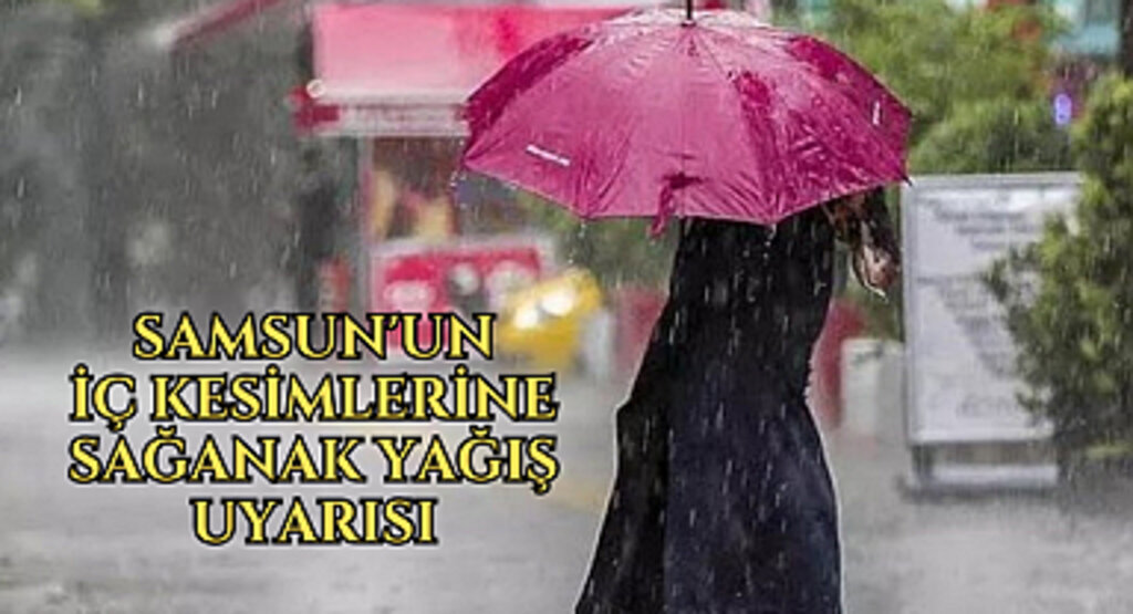 Samsun'un iç kesimlerine sağanak yağış uyarısı