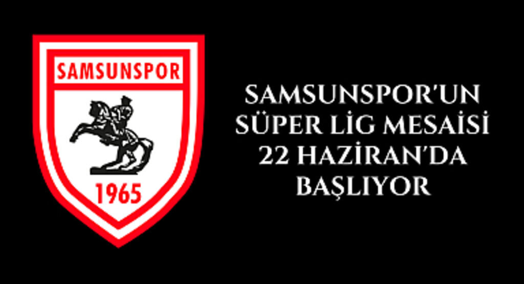 Samsunspor Süper Lig mesaisi 22 Haziran'da