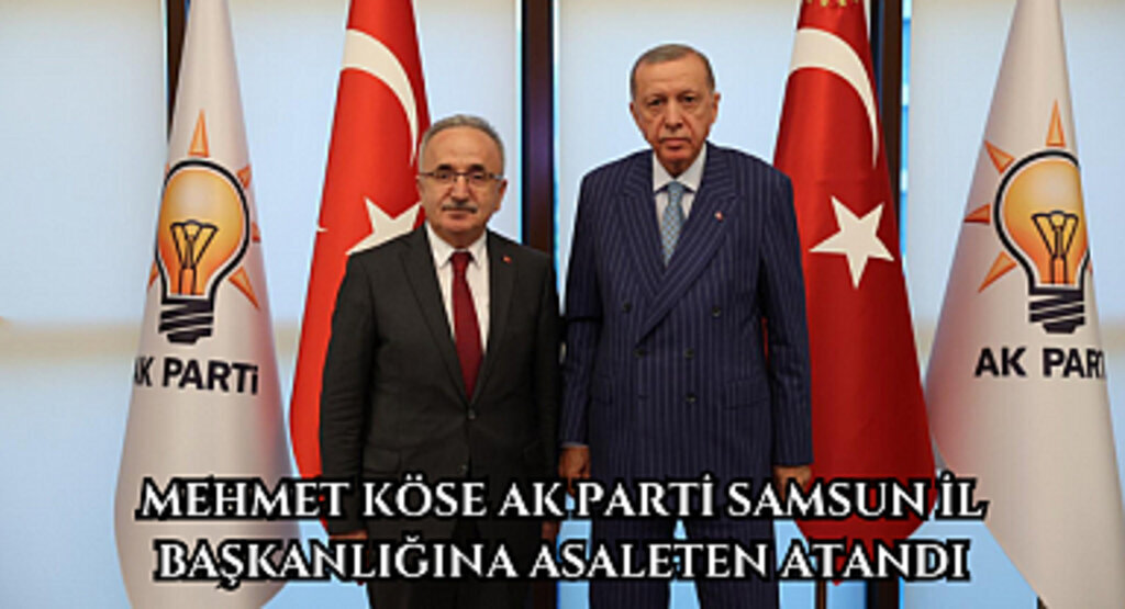Mehmet Köse AK Parti Samsun İl Başkanlığına asaleten atandı