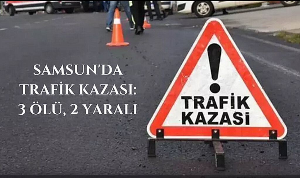 Samsun'da trafik kazası: 3 ölü, 2 yaralı