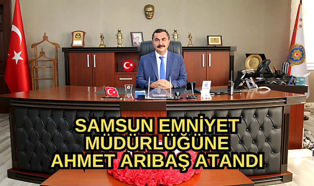 Samsun Emniyet Müdürlüğüne Ahmet Arıbaş atandı