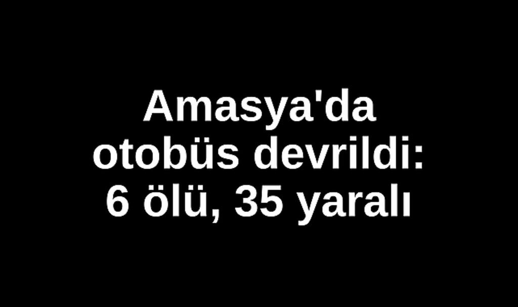 Amasya'da otobüs devrildi: 6 ölü, 35 yaralı