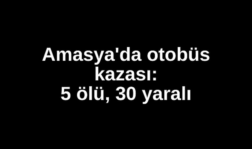 Amasya'da otobüs kazası: 5 ölü, 30 yaralı