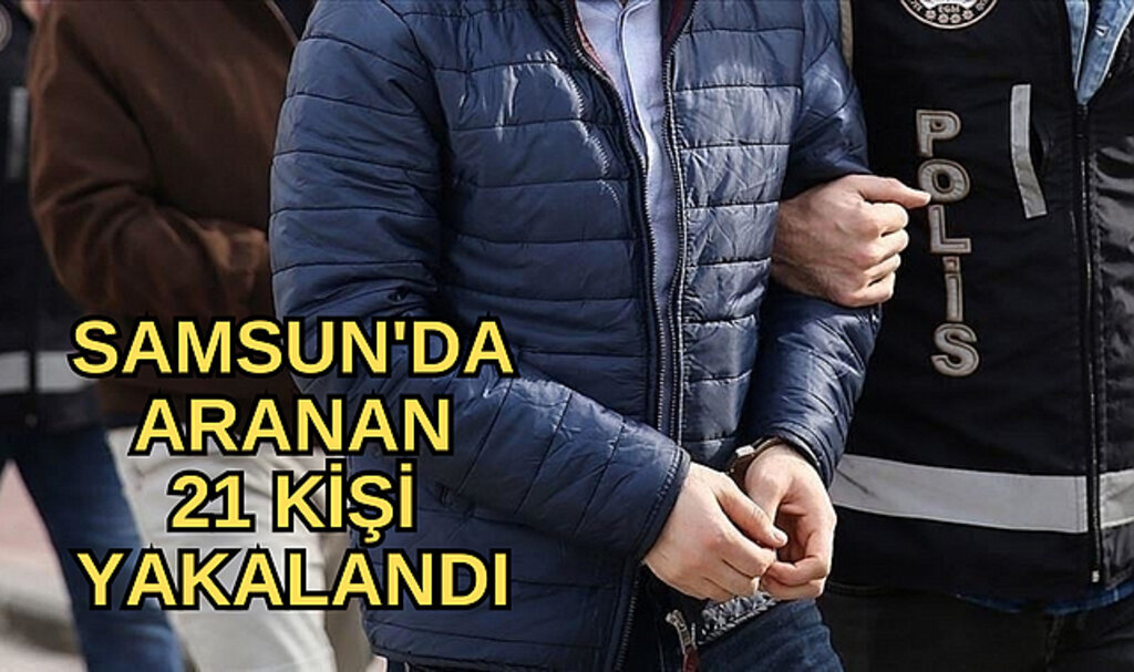 Samsun'da aranan 21 kişi yakalandı