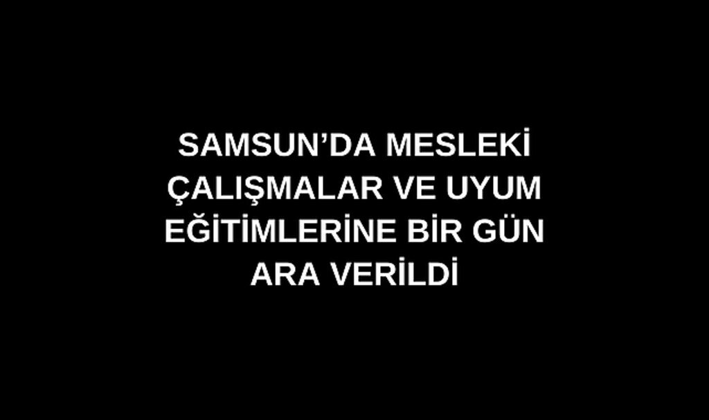 Samsun'da uyum eğitimlerine ara