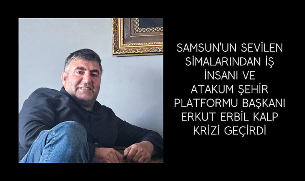 Erkut Erbil kalp krizi geçirdi