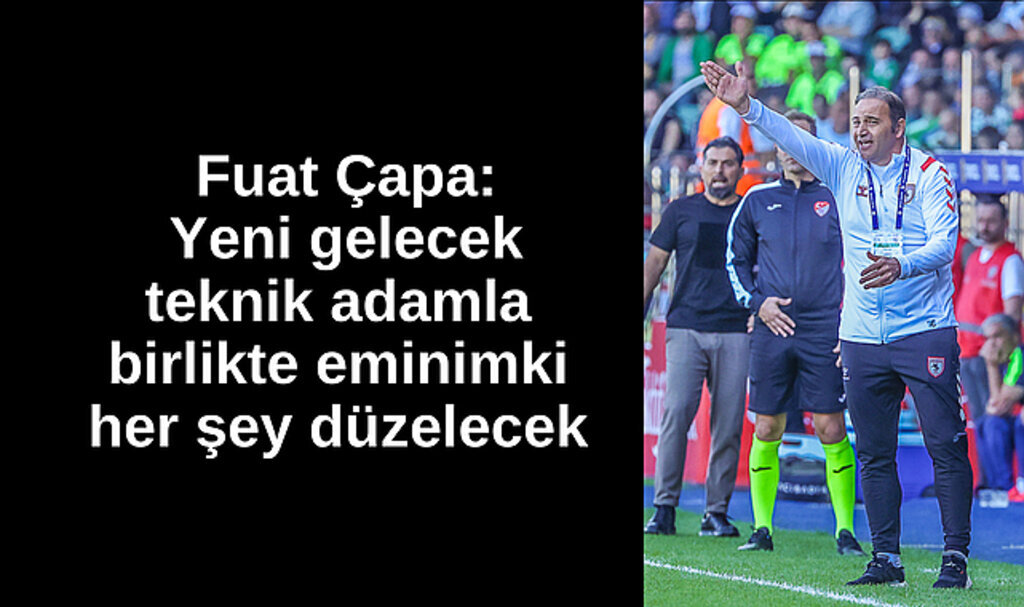 Fuat Çapa: Yeni teknik adamla her şey düzelecek