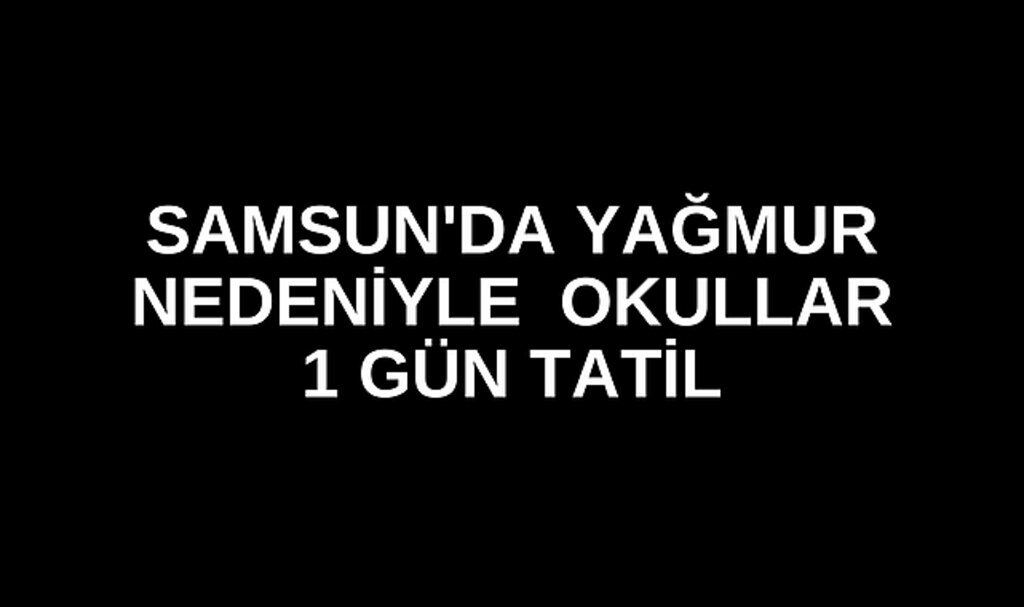 SAMSUN'DA OKULLAR 1 GÜN TATİL