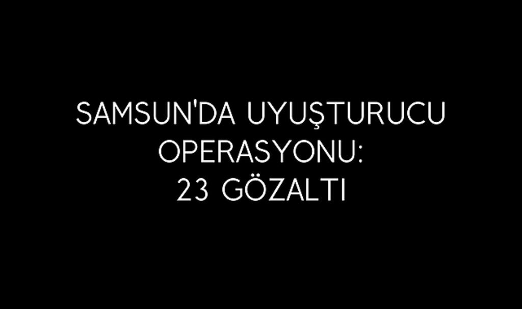 Samsun'da uyuşturucu operasyonu: 23 gözaltı