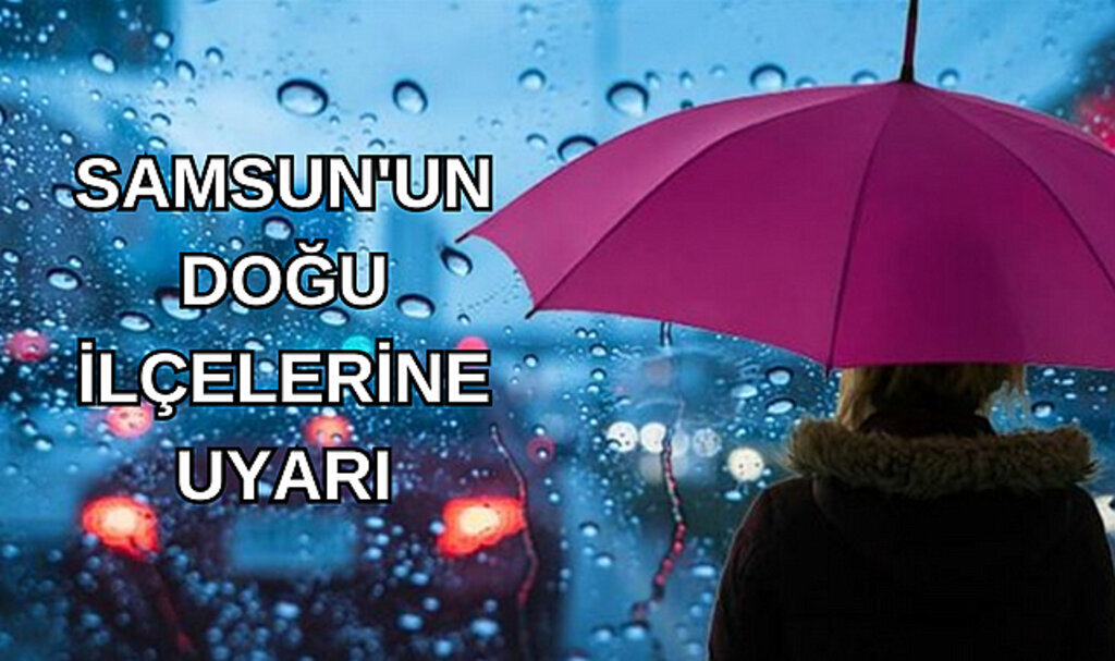 SAMSUN'UN DOĞU İLÇELERİNE UYARI