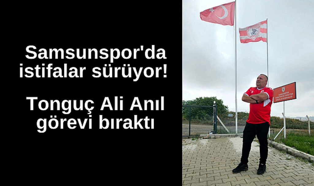 Samsunspor'da istifalar sürüyor! Tonguç Ali Anıl görevi bıraktı