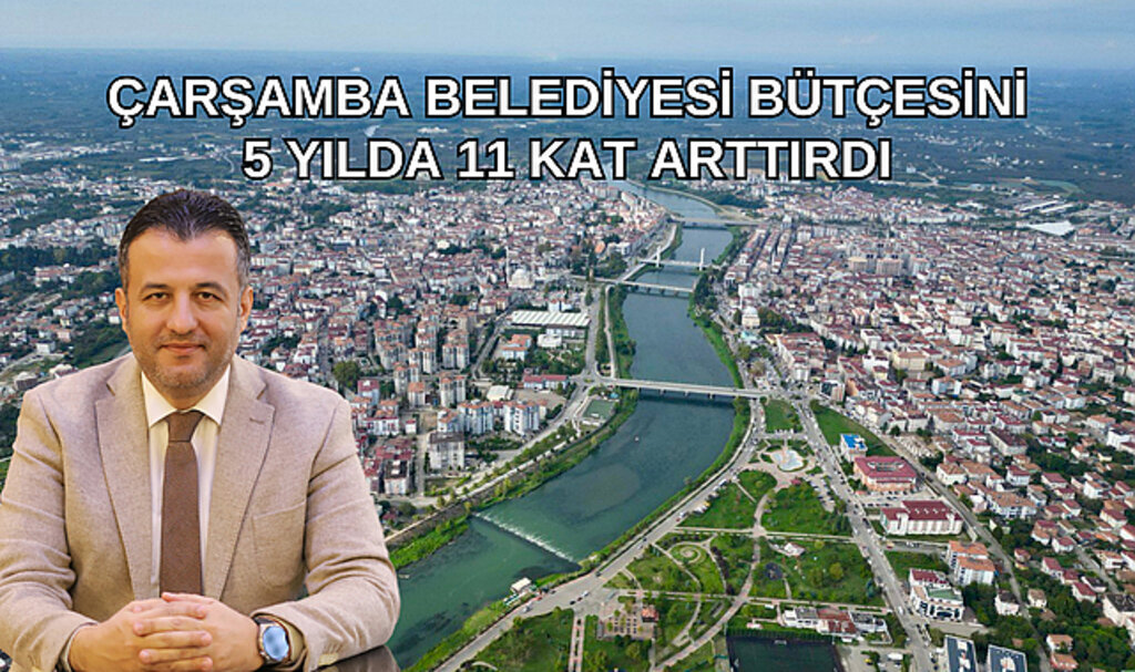 ÇARŞAMBA BELEDİYESİ BÜTÇESİNİ 5 YILDA 11 KAT ARTTIRDI