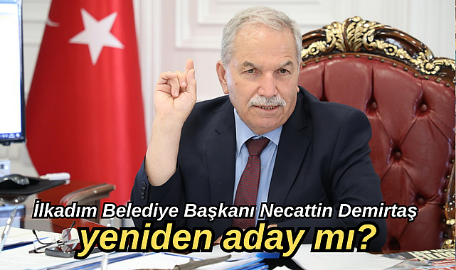 İlkadım Belediye Başkanı Necattin Demirtaş yeniden aday mı?