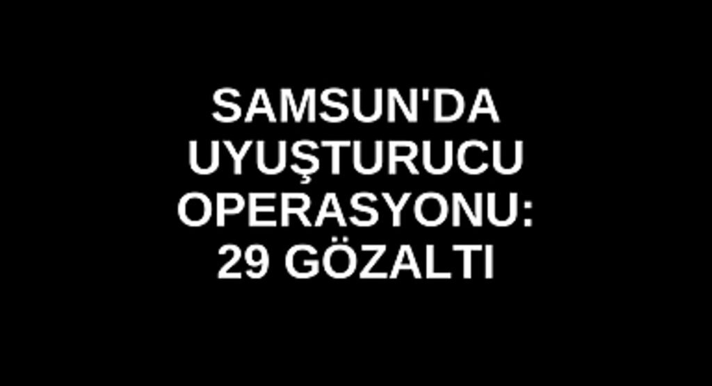 Samsun'da Uyuşturucu Operasyonu: 29 Gözaltı