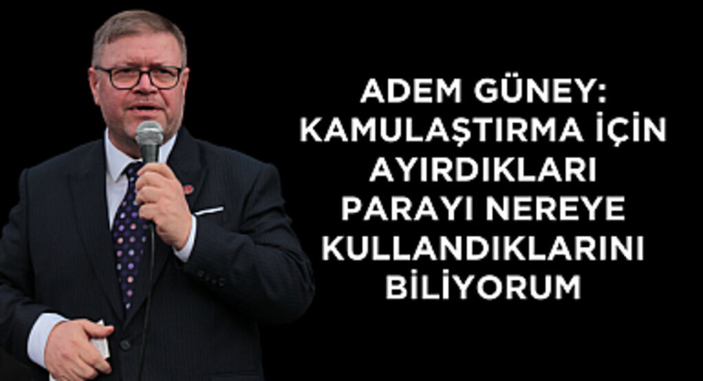 ADEM GÜNEY: KAMULAŞTIRMA İÇİN AYIRDIKLARI PARAYI NEREYE KULLANDIKLARINI BİLİYORUM